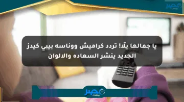 يا جمالها يلّا! تردد كراميش ووناسة بيبي كيدز الجديد ينشر السعادة والألوان